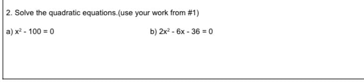 2. Solve the quadratic equations.(use your work from #1)
a) x² - 100 = 0
b) 2x2 - 6x - 36 = 0
