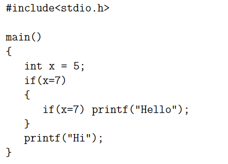 #include<stdio.h>
main()
{
int x = 5;
if (x=7)
{
if (x=7) printf("Hello");
printf("Hi");
}
