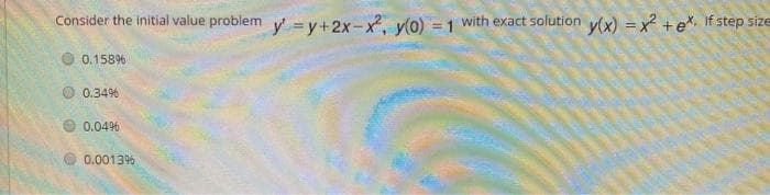 Consider the initial value problem y =y+2x-x, y(0)
=1 with exact solution v(x) = x +e*. If step size
0.15896
0.3496
0.04%
O 0.0013%
