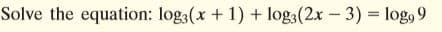 Solve the equation: log3(x + 1) + log3(2x - 3) log, 9
