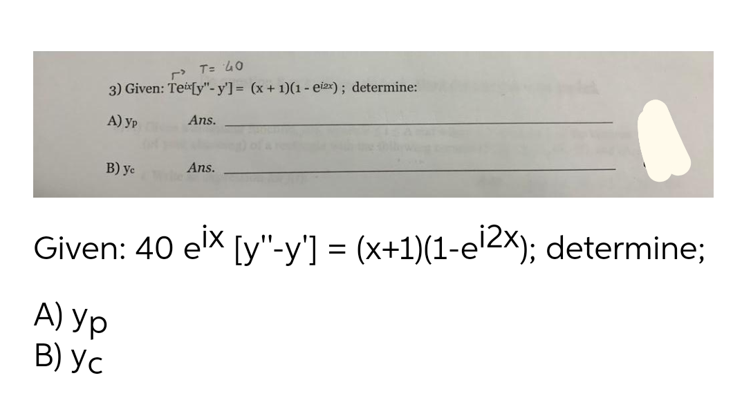 > T= 40
3) Given: Tei [y"-y']= (x+ 1)(1 - eizx); determine:
A) Ур
Ans.
В) ус
Ans.
Given: 40 ex [y"-y'] = (x+1)(1-e2x); determine;
А) Ур
В) Ус
