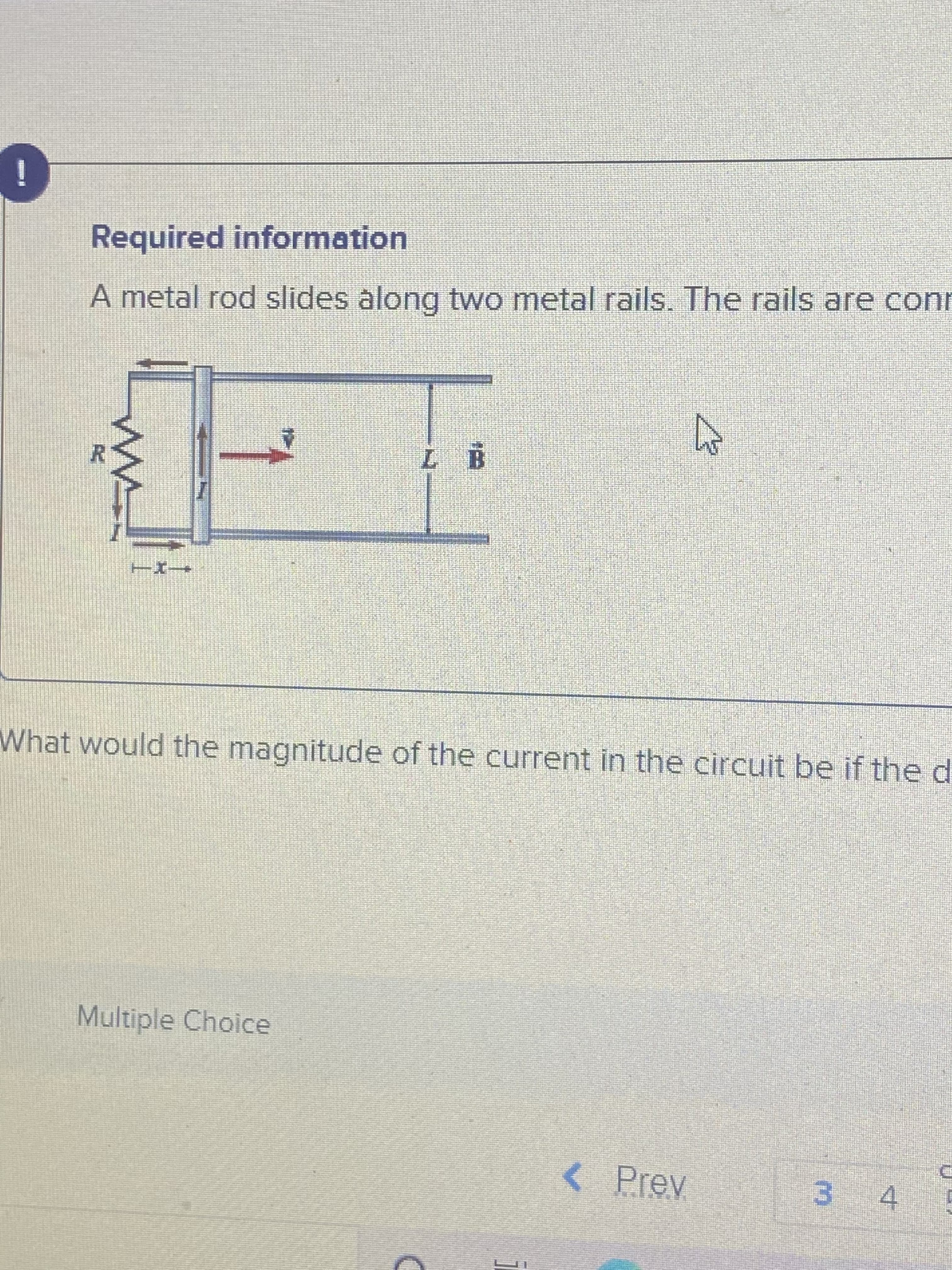 Required information
A metal rod slides along two metal rails. The rails are conr
What would the magnitude of the current in the circuit be if the d
Multiple Choice
< Prev
3 4 5
