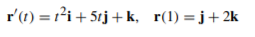 r'(1) = r'i+ 5tj + k, r(1)=j+2k
