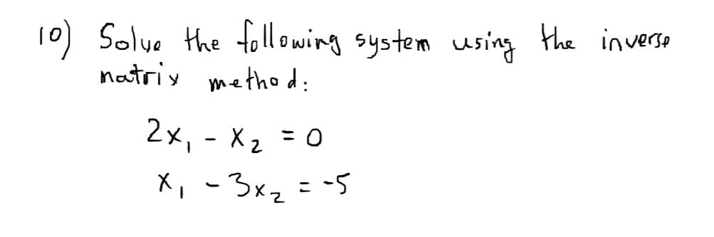 10) Solue the tollowing system using the inverso
natriy method:
2x, - X2 = 0
X, -3xz==5

