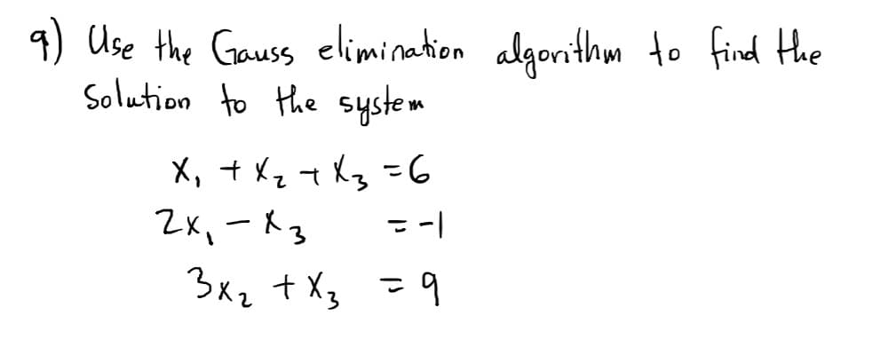 q) Use the Gauss elimination algorithm to find the
Solution to the system
X, + Xz t Xg -6
2x,-Rg
-|
3x2 + X3 =9
