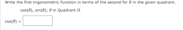 Write the first trigonometric function in terms of the second for 0 in the given quadrant.
cos(0), sin(0); 0 in Quadrant II
cos(0) =
