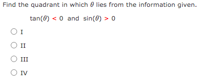 Find the quadrant in which 0 lies from the information given.
tan(0) < 0 and sin(0) > 0
I
O I
III
O IV
