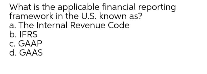 What is the applicable financial reporting
framework in the U.S. known as?
a. The Internal Revenue Code
b. IFRS
c. GAAP
d. GAAS
