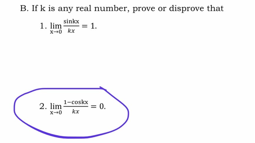 B. If k is any real number, prove or disprove that
sinkx
1. lim
x-0 kx
1.
1-coskx
2. lim
= 0.
kx
