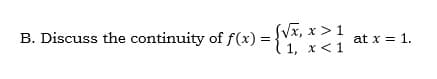 B. Discuss the continuity of f(x) :
SVx, x > 1
= }1, x<1
at x = 1.
