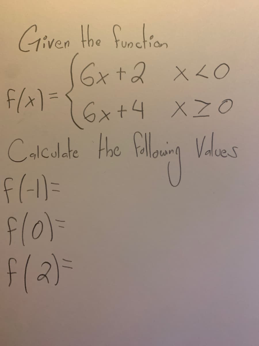 Griven the function
S6x+2
6x+2 x <O
F/x1={6x+4
Colcolate Hhe Fillouing Valees
f(1)=
flo)=
f(2)=
