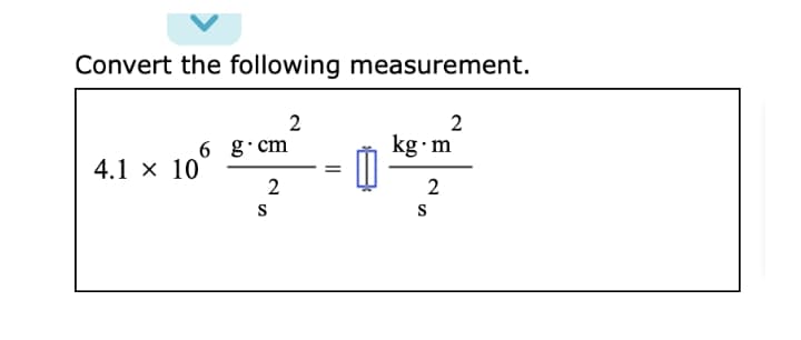 Convert the following measurement.
2
2
6 g cm
kg m
4.1 x 10
2
S
