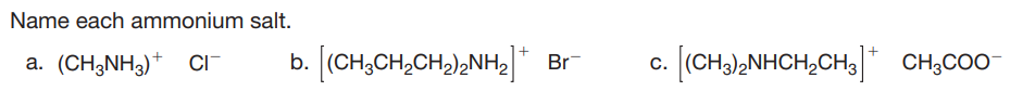 Name each ammonium salt.
b. (CH;CH,CH2)2NH2|
c.
(CHa)2NHCH,CH3* CH;COO
+
a. (CH3NH3)* ci-
Br
С.
