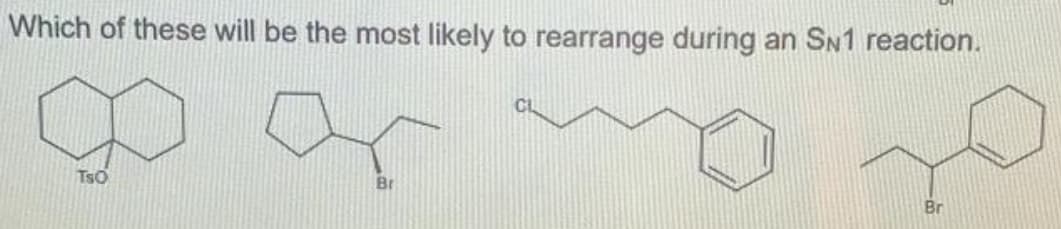 Which of these will be the most likely to rearrange during an SN1 reaction.
TsO
Br
Br
