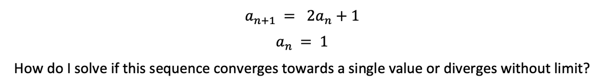 An+1
2аn + 1
an
1
How do I solve if this sequence converges towards a single value or diverges without limit?
