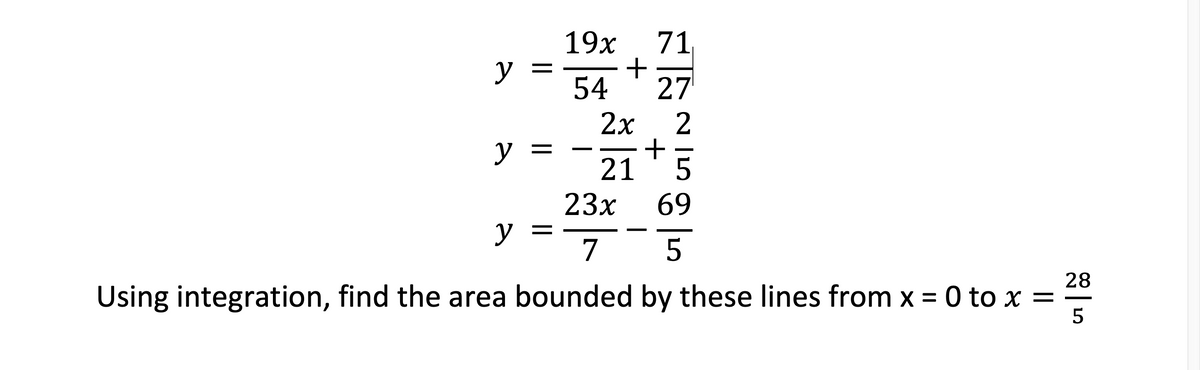 71
+
54
19х
y =
27
2x
2
y =
21
23х
69
y =
7
28
Using integration, find the area bounded by these lines from x = 0 to x =
