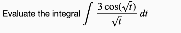 Evaluate the integral
/
3 cos (√t)
√t
dt