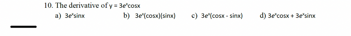 10. The derivative of y = 3e*cosx
a) 3e*sinx
b) 3e (cosx)(sinx) c) 3e (cosxsinx)
d) 3e cosx + 3e*sinx
