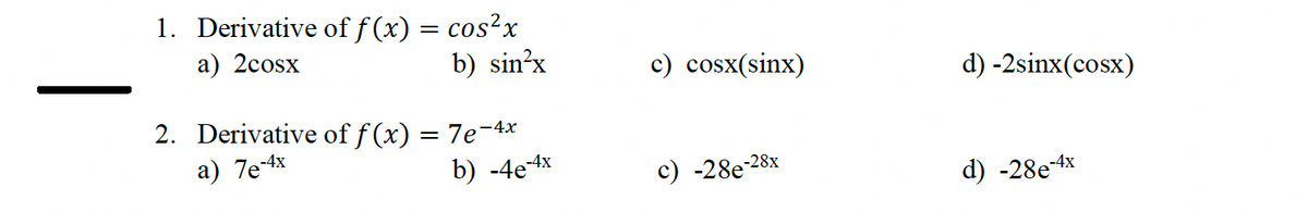 1. Derivative of f(x) = cos²x
a) 2cosx
b) sin²x
c) cosx(sinx)
d) -2sinx(cosx)
b) -4e-4x
c) -28e-
-28x
d) -28e-4x
2. Derivative of f(x) = 7e-4x
a) 7e-4x