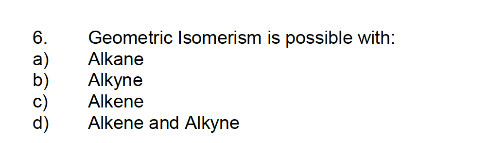 6. Geometric Isomerism is possible with:
a)
b)
Alkane
Alkyne
Alkene
Alkene and Alkyne