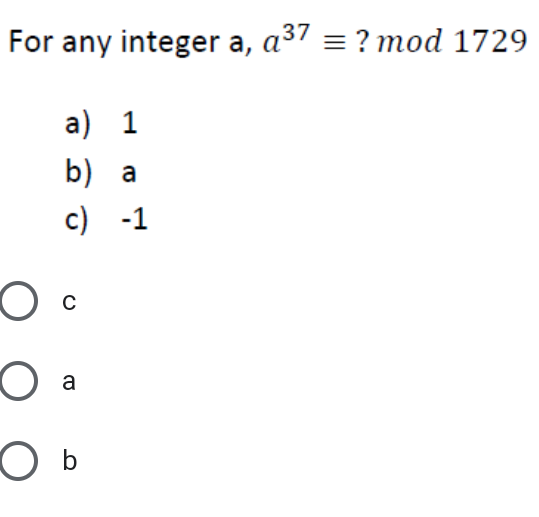 For any integer a, a37 = ? mod 1729
а,
a) 1
b) a
c) -1
O a
O b
