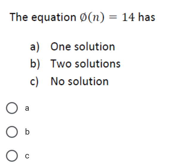 The equation Ø(n) = 14 has
a) One solution
b) Two solutions
c) No solution
a
O b
