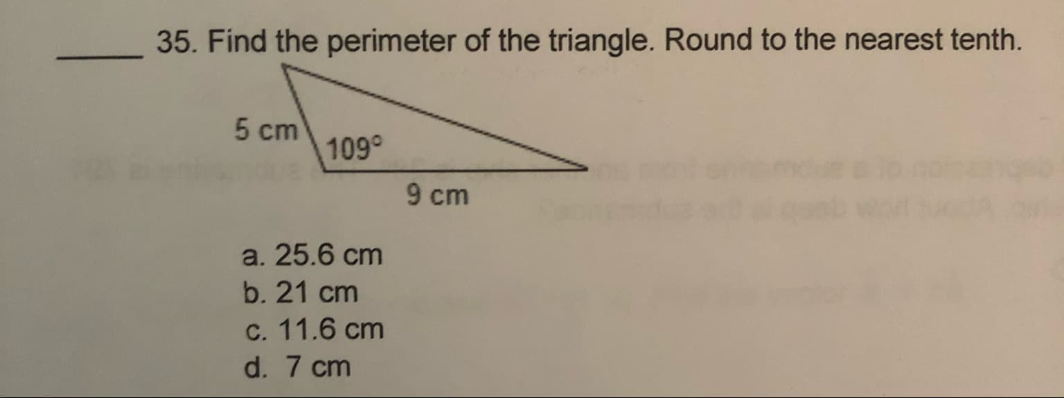 35. Find the perimeter of the triangle. Round to the nearest tenth.
5 cm
109°
9 cm
a. 25.6 cm
b. 21 cm
c. 11.6 cm
d. 7 cm
