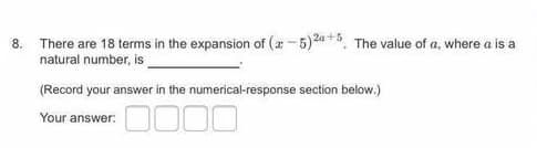8. There are 18 terms in the expansion of (a-5)24 *5, The value of a, where a is a
natural number, is
(Record your answer in the numerical-response section below.)
Your answer:
