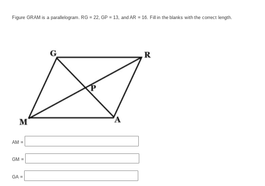 Figure GRAM is a parallelogram. RG = 22, GP = 13, and AR = 16. Filin the blanks with the correct length.
M
AM =
GM =
GA=
