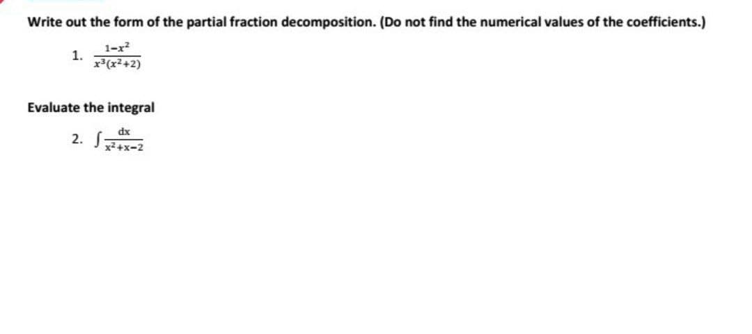 Write out the form of the partial fraction decomposition. (Do not find the numerical values of the coefficients.)
1-x2
1.
x*(x+2)
Evaluate the integral
dx
2. a
x2 +x-2
