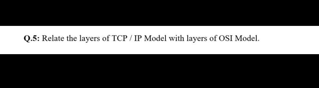 Q.5: Relate the layers of TCP / IP Model with layers of OSI Model.

