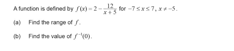 A function is defined by f(x) = 2 –-
x + 5
12
for -7 <x<7, x ±-5.
(a) Find the range of f.
(b)
Find the value of f(0).
