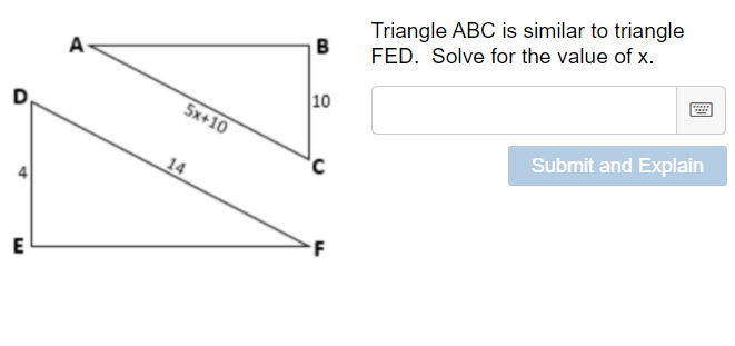 Triangle ABC is similar to triangle
B
FED. Solve for the value of x.
10
5x+10
Submit and Explain
14
F
4.
