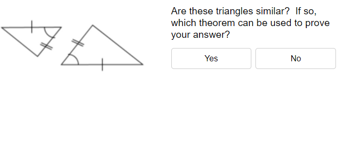Are these triangles similar? If so,
which theorem can be used to prove
your answer?
Yes
No
