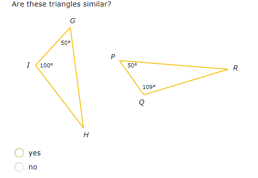 Are these triangles similar?
G
50°
I
100°
50°
R
109°
yes
no
