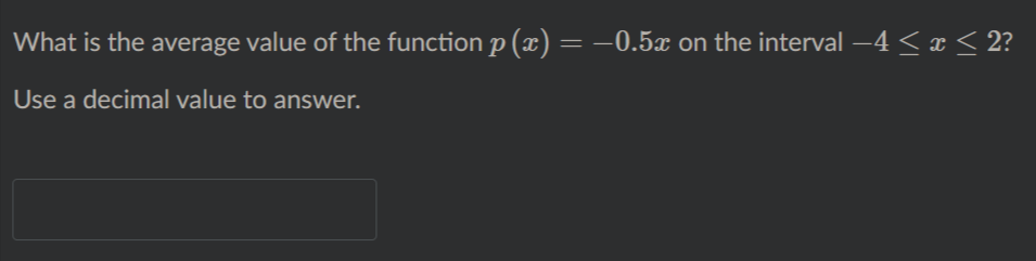 What is the average value of the function p (x) = –0.5x on the interval –4 < x< 2?
Use a decimal value to answer.

