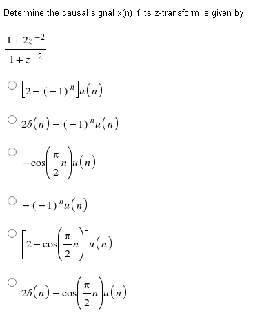 Determine the causal signal x(n) if its z-transform is given by
1+2z-2
1+z=2
°
[2-(-1)"]u(n)
28(n)-(-1)"u(n)
O
π
- cos -
Ju(n)
2
O-(-1)"u(n)
° [2-0 ( 5 )](n)
-n
2
π
28(n)-
cos -n
2
nJu(n)