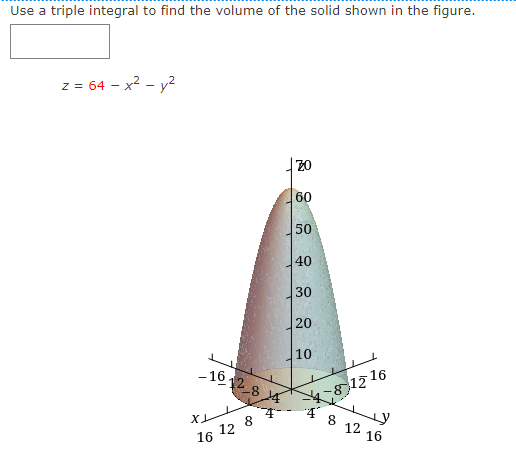 Use a triple integral to find the volume of the solid shown in the figure.
z = 64 - x2 - y2
z0
60
50
40
30
20
10
17 16
12
- 16.
12 8
16 12 8
16
