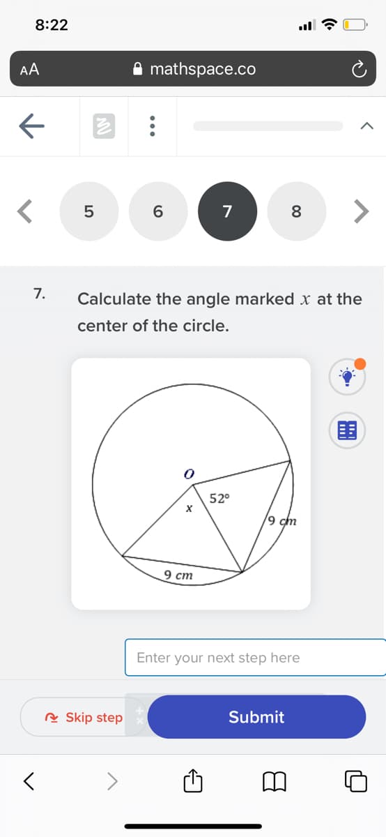 8:22
AA
mathspace.co
6.
7
8
7.
Calculate the angle marked x at the
center of the circle.
围
52°
9 cm
9 ст
Enter your next step here
A Skip step
Submit
