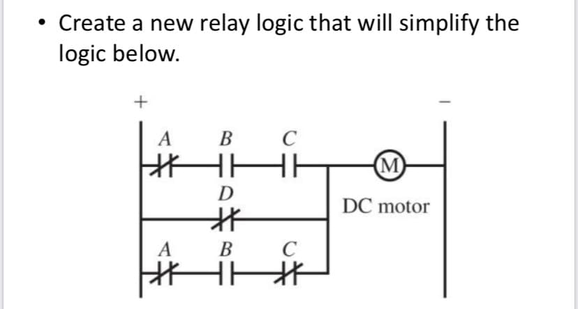 • Create a new relay logic that will simplify the
logic below.
+
B C
*HE
D
#
A
B
*H*
A
C
(M)
DC motor