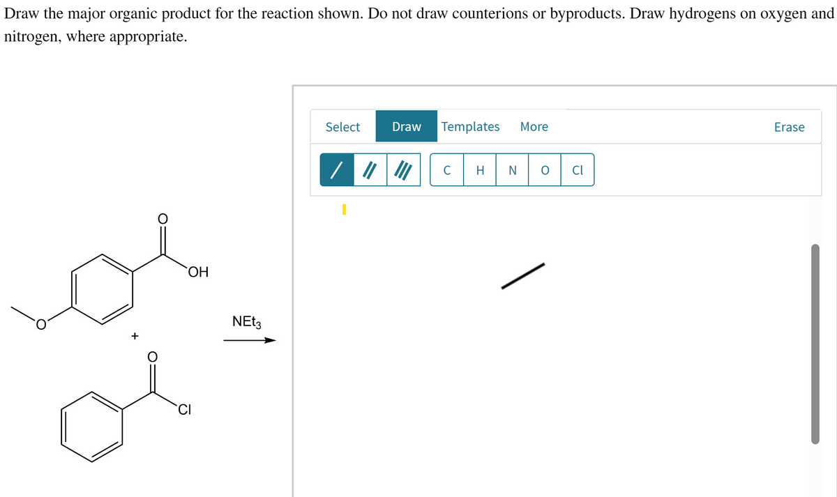 Draw the major organic product for the reaction shown. Do not draw counterions or byproducts. Draw hydrogens on oxygen and
nitrogen, where appropriate.
+
O
OH
NEt3
Select
Draw Templates More
III
H N
Cl
Erase