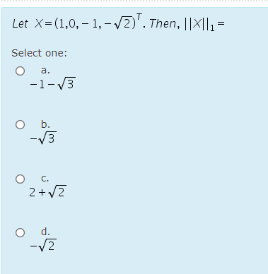 Let X=(1,0, – 1, - /2)'. Then, ||X||, =|
Select one:
а.
-1- V3
b.
-V3
O C.
2 +/2
d.
