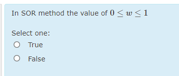 In SOR method the value of 0 < w <1
Select one:
O True
O False
