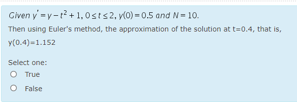.......
Given y =y-t2 + 1, 0st<2, y(0) = 0.5 and N = 10.
Then using Euler's method, the approximation of the solution at t=0.4, that is,
y(0.4)=1.152
Select one:
O True
O False
