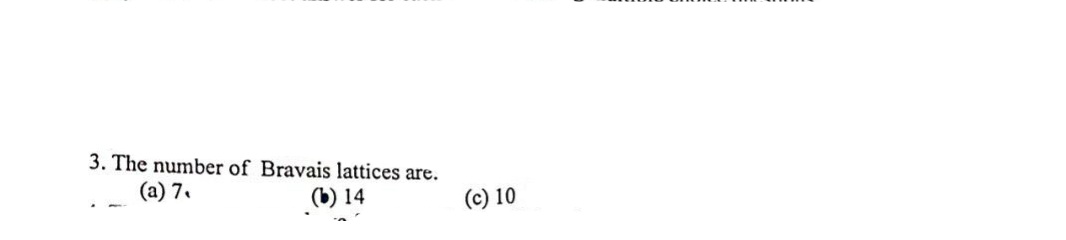 3. The number of Bravais lattices are.
(a) 7.
(b) 14
(c) 10
