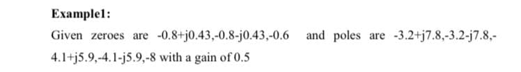 Еxamplel:
Given zeroes are -0.8+j0.43,-0.8-j0.43,-0.6
and poles are -3.2+j7.8,-3.2-j7.8,-
4.1+j5.9,-4.1-j5.9,-8 with a gain of 0.5
