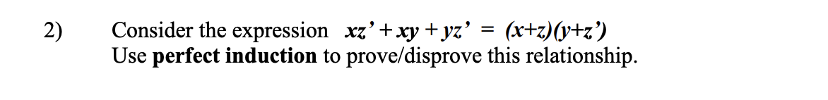 2)
Consider the expression xz' + xy + yz' = (x+z)(y+z')
Use perfect induction to prove/disprove this relationship.