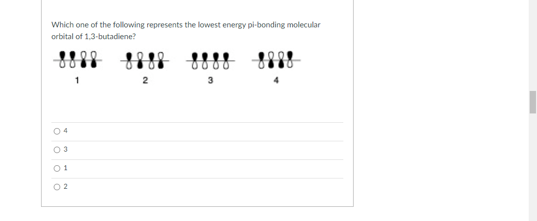 Which one of the following represents the lowest energy pi-bonding molecular
orbital of 1,3-butadiene?
888
0000
1
3
O 4
O 3
O 1
O 2
