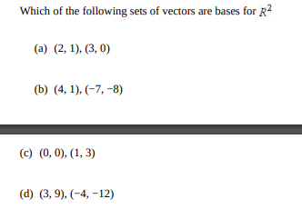 Which of the following sets of vectors are bases for R?
(a) (2, 1), (3, 0)
(b) (4, 1), (-7, -8)
(c) (0, 0), (1, 3)
(d) (3, 9), (-4, –12)
