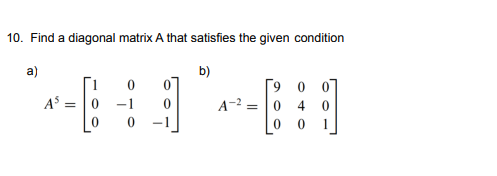 10. Find a diagonal matrix A that satisfies the given condition
a)
b)
9 0 07
AS
-1
A-2 = |0
4
-1
